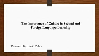 The Importance of Culture in Second and
Foreign Language Learning
Presented By: Laraib Zahra
 