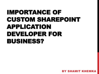 IMPORTANCE OF
CUSTOM SHAREPOINT
APPLICATION
DEVELOPER FOR
BUSINESS?
BY SHAMIT KHEMKA
 