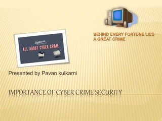 IMPORTANCE OF CYBER CRIME SECURITY
Presented by Pavan kulkarni
 