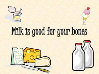 Milk is good for your bones
 