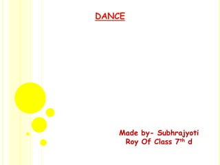 DANCE




    Made by- Subhrajyoti
     Roy Of Class 7th d
 