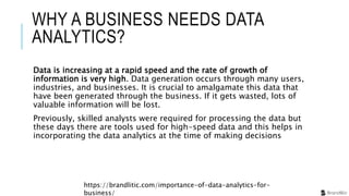 WHY A BUSINESS NEEDS DATA
ANALYTICS?
Data is increasing at a rapid speed and the rate of growth of
information is very hig...