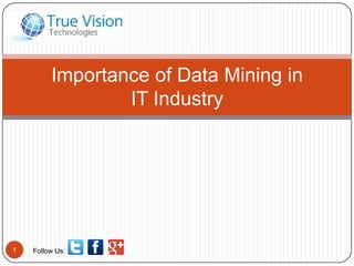 Follow Us:1
Importance of Data Mining in
IT Industry
 