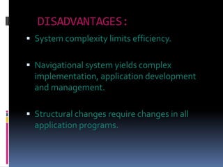 DISADVANTAGES:
 System complexity limits efficiency.


 Navigational system yields complex
  implementation, application development
  and management.

 Structural changes require changes in all
  application programs.
 