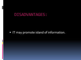 DISADVANTAGES:


 IT may promote island of information.
 
