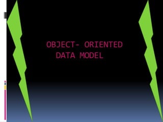 OBJECT- ORIENTED
  DATA MODEL
 