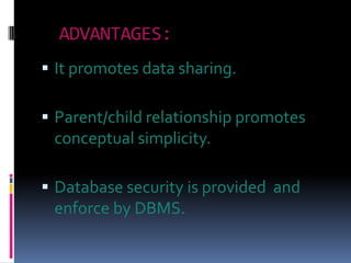 ADVANTAGES:
 It promotes data sharing.

 Parent/child relationship promotes
 conceptual simplicity.

 Database security is provided and
 enforce by DBMS.
 