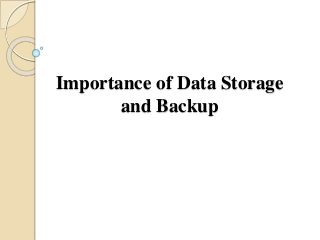 Importance of Data Storage
and Backup
 