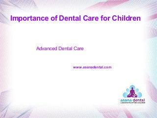 Importance of Dental Care for Children
Advanced Dental Care
www.asanadental.com
 