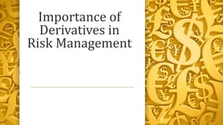 Importance of
Derivatives in
Risk Management
 