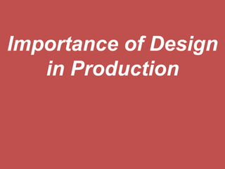 Importance of Design
in Production
 