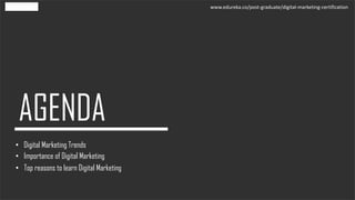 • Digital Marketing Trends
• Importance of Digital Marketing
• Top reasons to learn Digital Marketing
www.edureka.co/post-...