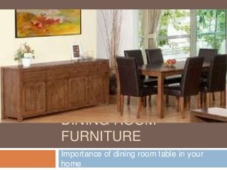 DINING ROOM
FURNITURE
Importance of dining room table in your
home
 