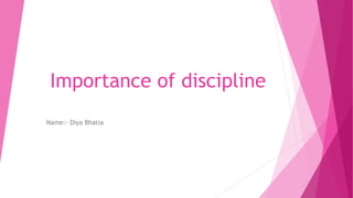 Importance of discipline
Name:- Diya Bhatia
 