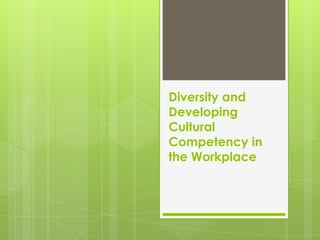 Diversity and
Developing
Cultural
Competency in
the Workplace
 