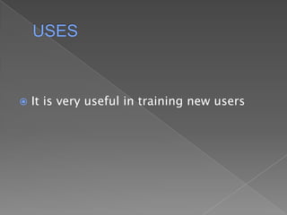 USESIt is very useful in training new users