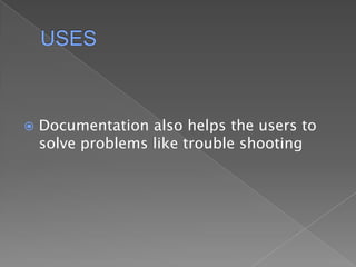 USESDocumentation also helps the users to solve problems like trouble shooting