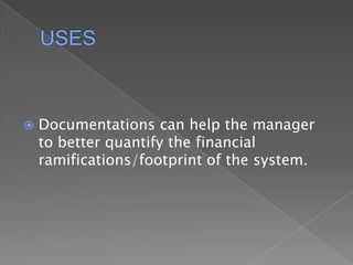 USESDocumentations can help the manager to better quantify the financial ramifications/footprint of the system.