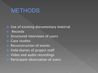 METHODSUse of existing documentary material RecordsStructured interviews of usersCase studiesReconstruction of eventsField diaries of project staffVideo and audio recordingsParticipant observation of users 