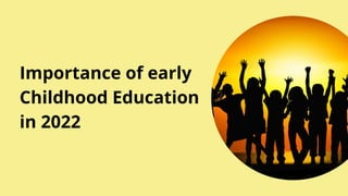 Importance of early
Childhood Education
in 2022
 