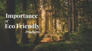Importance
of
Eco Friendly
Products
 