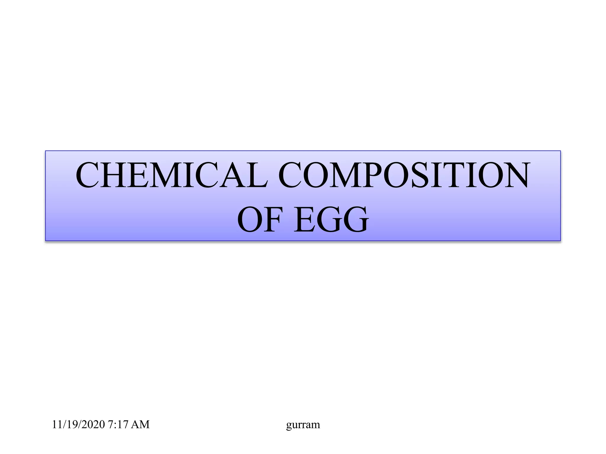 CHEMICAL COMPOSITION
OF EGG
11/19/2020 7:17 AM gurram
 