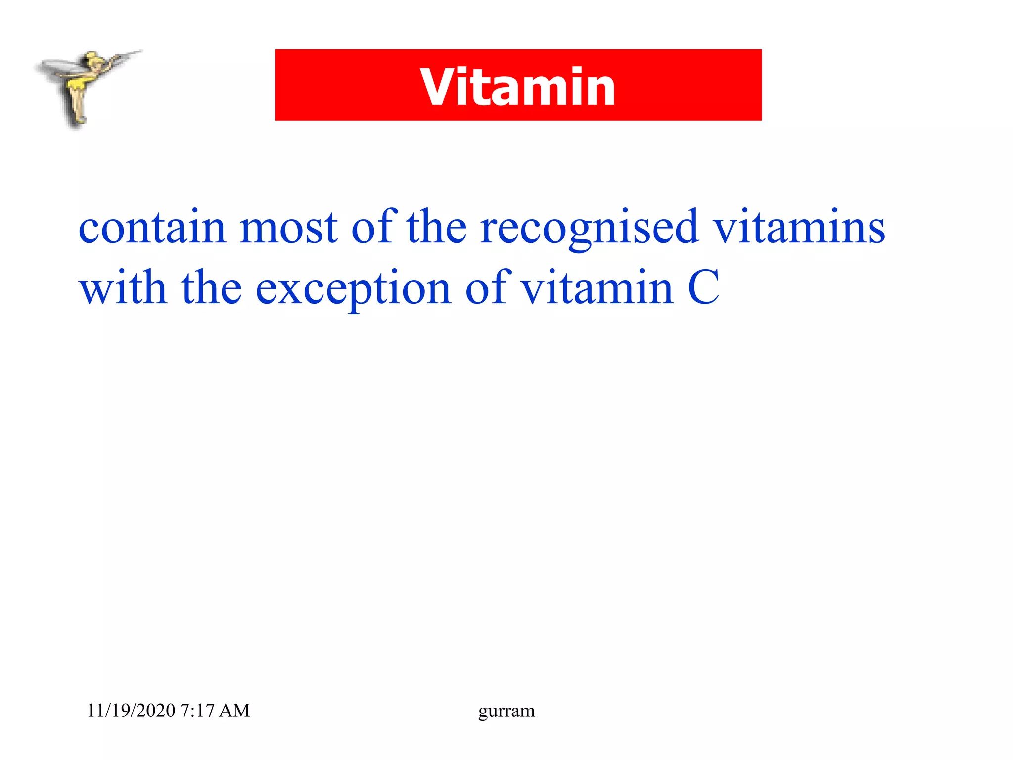 Vitamin
contain most of the recognised vitamins
with the exception of vitamin C
11/19/2020 7:17 AM gurram
 