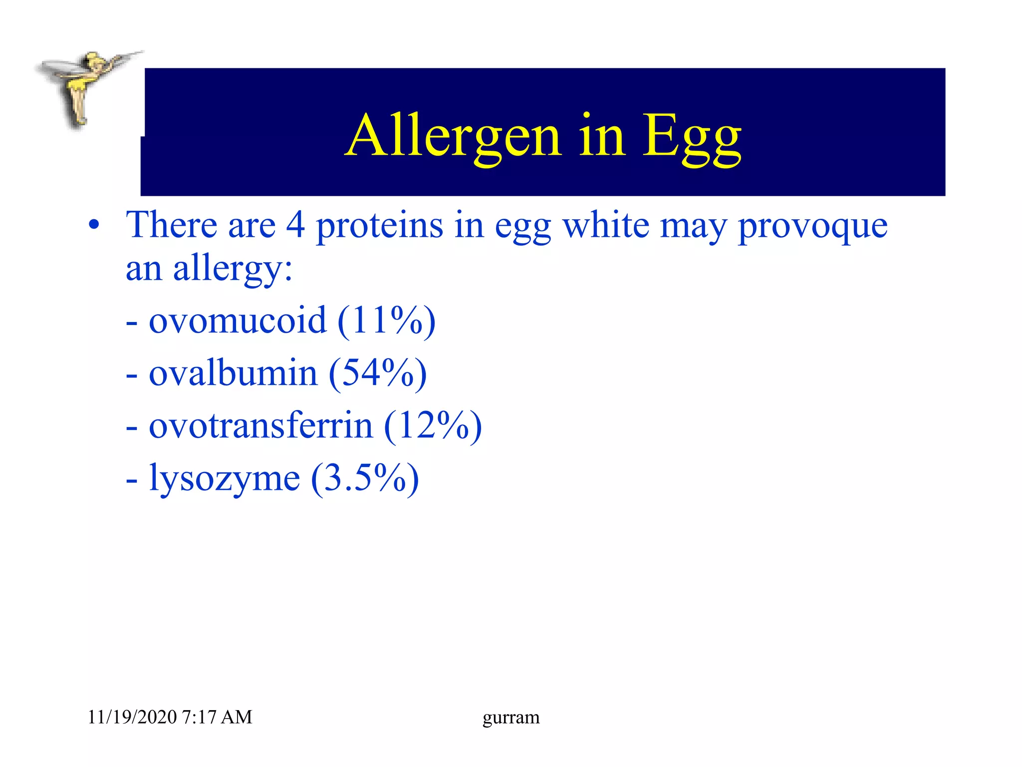 Allergen in Egg
• There are 4 proteins in egg white may provoque
an allergy:
- ovomucoid (11%)
- ovalbumin (54%)
- ovotransferrin (12%)
- lysozyme (3.5%)
11/19/2020 7:17 AM gurram
 
