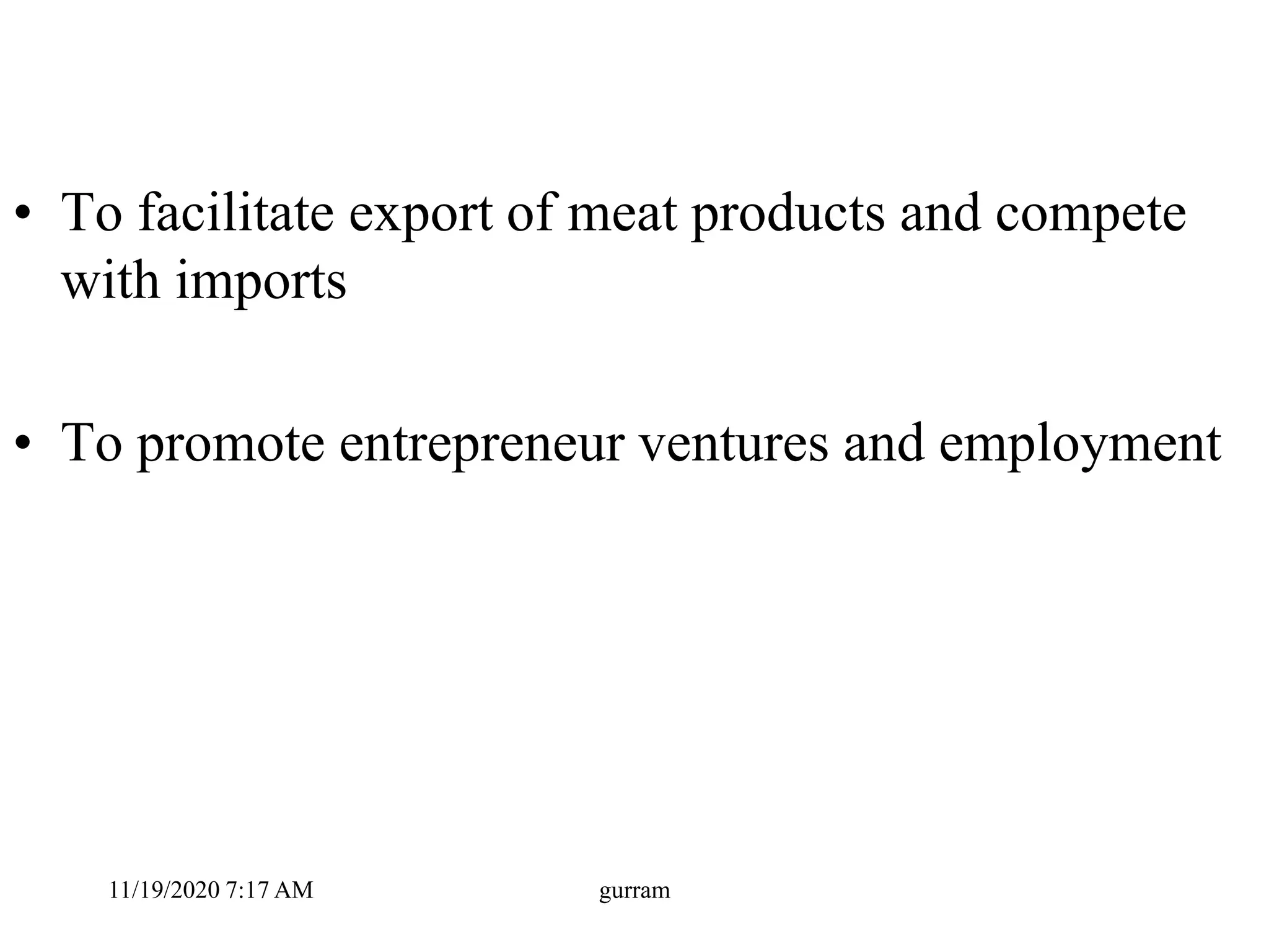 • To facilitate export of meat products and compete
with imports
• To promote entrepreneur ventures and employment
11/19/2020 7:17 AM gurram
 