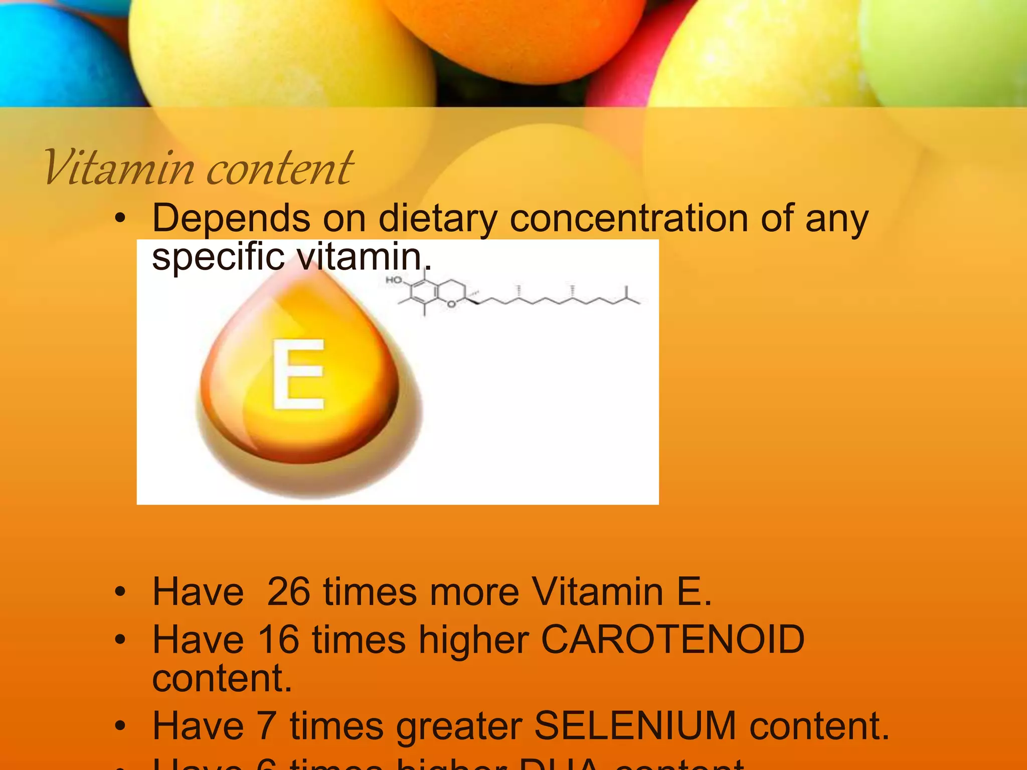 Vitamin content
• Depends on dietary concentration of any
specific vitamin.
• Have 26 times more Vitamin E.
• Have 16 times higher CAROTENOID
content.
• Have 7 times greater SELENIUM content.
 