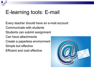 E-learning tools: E-mail
Every teacher should have an e-mail account
Communicate with students
Students can submit assignment
Can have attachments
Create a paperless environment
Simple but effective
Efficient and cost effective

 