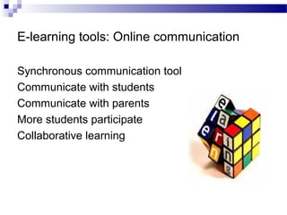 E-learning tools: Online communication
Synchronous communication tool
Communicate with students
Communicate with parents
More students participate
Collaborative learning

 