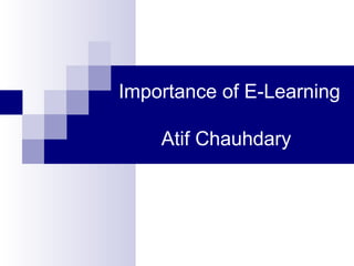Importance of E-Learning
Atif Chauhdary

 