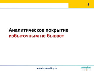 2




Аналитическое покрытие
избыточным не бывает




          www.irconsulting.ru
 