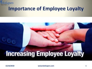 Importance of Employee Loyalty
12/10/2018 1www.tekshapers.com
 