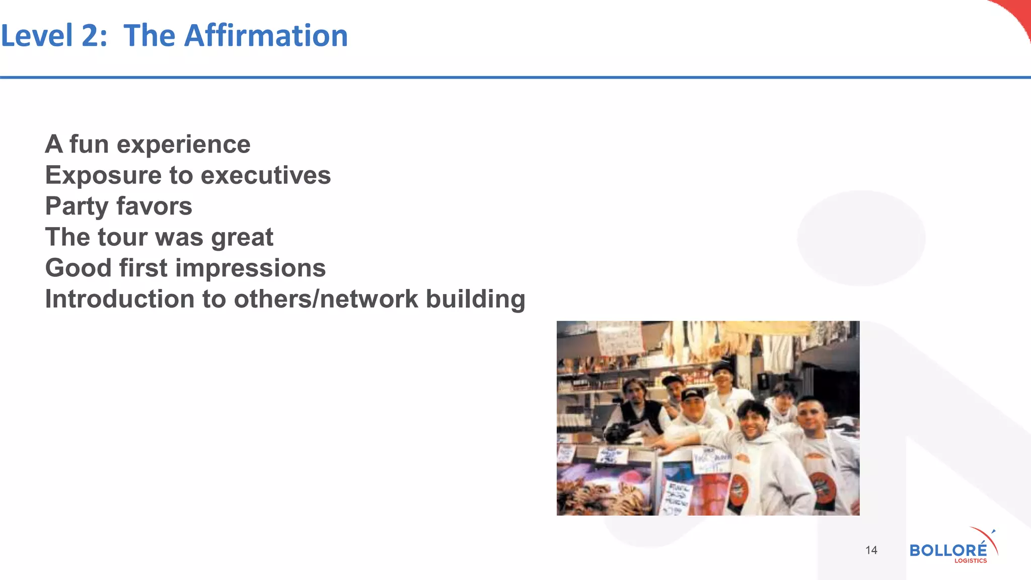 Level 2: The Affirmation
A fun experience
Exposure to executives
Party favors
The tour was great
Good first impressions
Introduction to others/network building
14
 