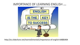 IMPORTANCE OF LEARNING ENGLISH …
http://es.slideshare.net/IvonneSimental1/importance-of-english-64886404
 
