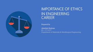 IMPORTANCE OF ETHICS
IN ENGINEERING
CAREER
Prepared by
Abdullah Shahriar
ID- 1711037
Department of Materials & Metallurgical Engineering
 