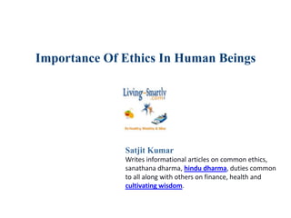 Importance Of Ethics In Human Beings
Satjit Kumar
Writes informational articles on common ethics,
sanathana dharma, hindu dharma, duties common
to all along with others on finance, health and
cultivating wisdom.
 