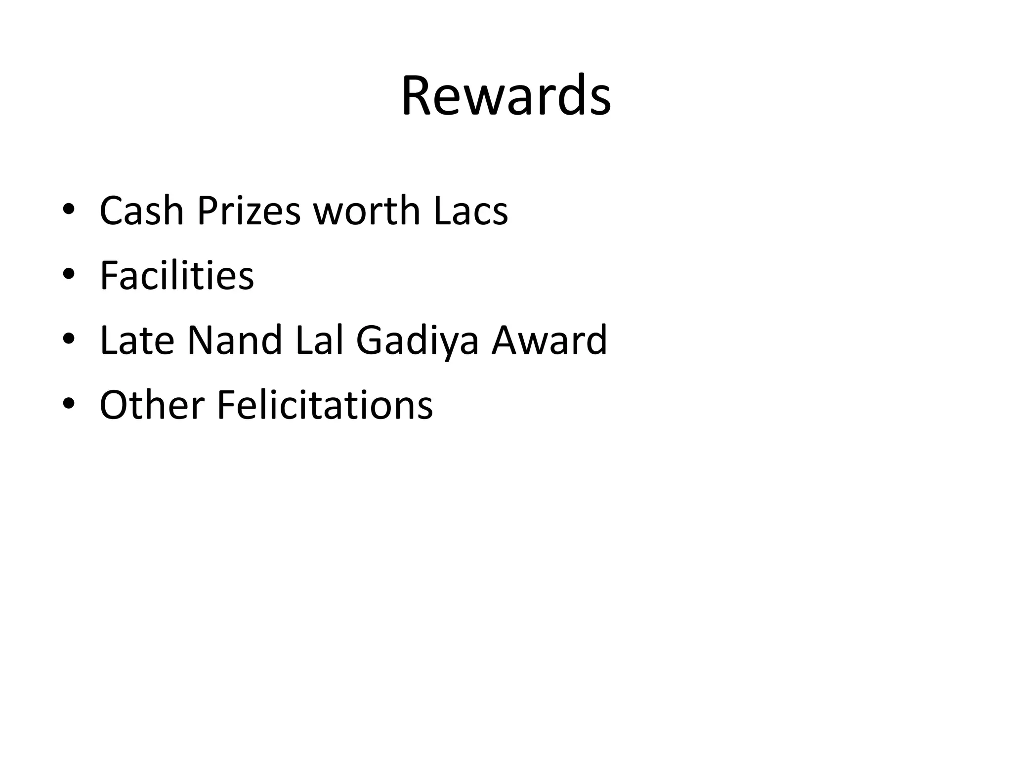 Rewards 
• Cash Prizes worth Lacs 
• Facilities 
• Late Nand Lal Gadiya Award 
• Other Felicitations 

