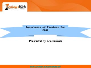 Importance of Facebook Fan
Page
http://www.zealousweb.net/
Presented By Zealousweb
 