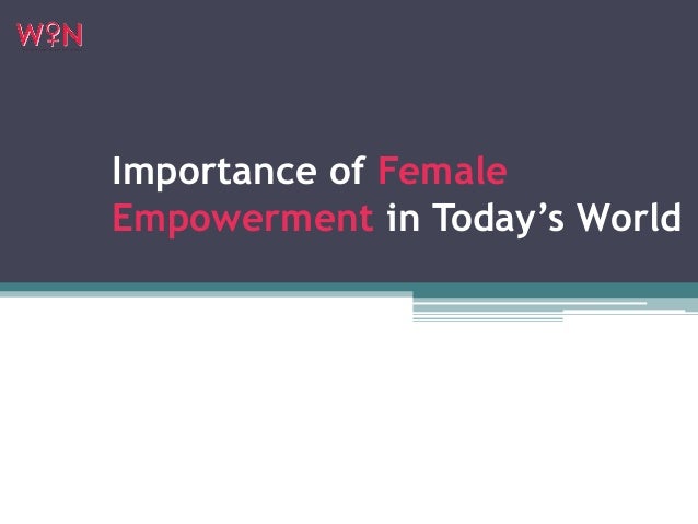 Importance of Female
Empowerment in Today’s World
 