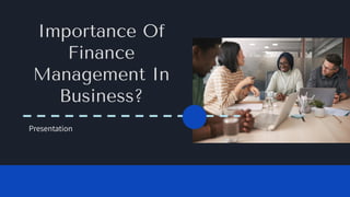 Presentation
Importance Of
Finance
Management In
Business?
 