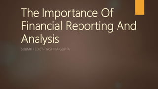 The Importance Of
Financial Reporting And
Analysis
SUBMITTED BY- YASHIKA GUPTA
 