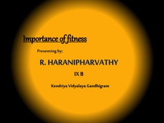 Importance of fitness
R. HARANIPHARVATHY
IX B
Kendriya Vidyalaya Gandhigram
Presentingby;
 