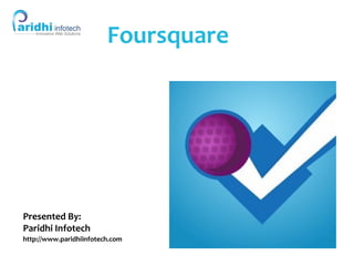 Foursquare
Presented By:
Paridhi Infotech
http://www.paridhiinfotech.comCOL – 270 -
501
 