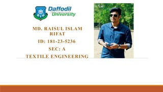 MD. RAISUL ISLAM
RIFAT
ID: 181-23-5236
SEC: A
TEXTILE ENGINEERING
 