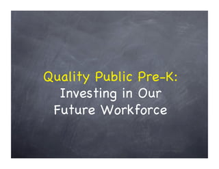 Quality Public Pre-K:
  Investing in Our
 Future Workforce
 