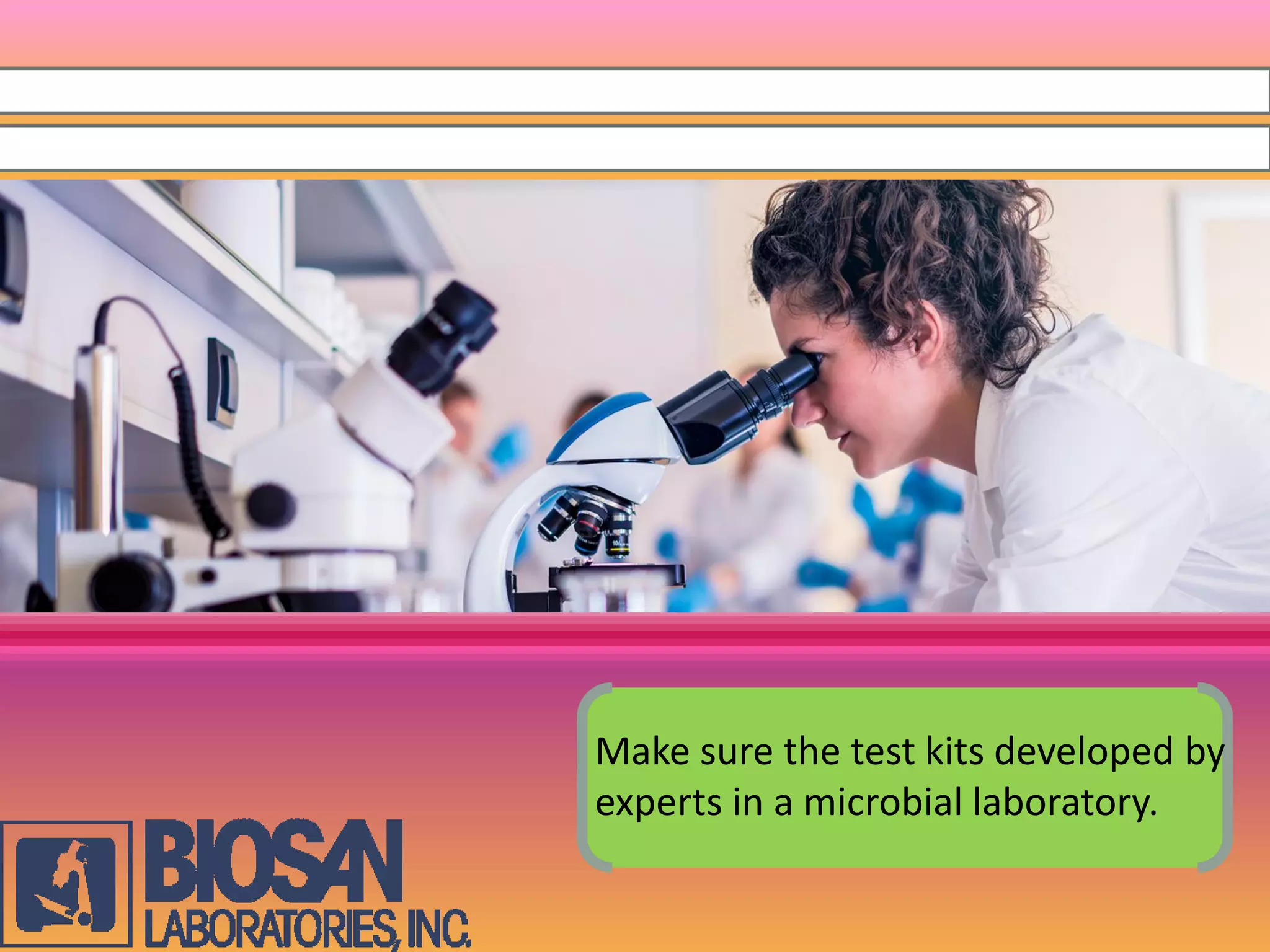 Make sure the test kits developed by
experts in a microbial laboratory.
