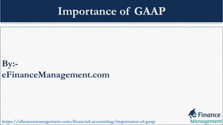 By:-
eFinanceManagement.com
https://efinancemanagement.com/financial-accounting/importance-of-gaap
Importance of GAAP
 